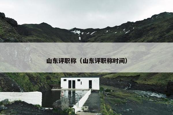 山东评职称（山东评职称时间）