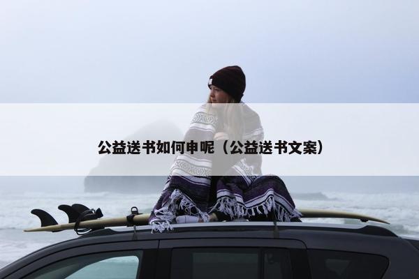公益送书如何申呢（公益送书文案）