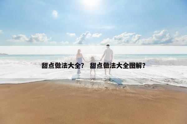 甜点做法大全？ 甜点做法大全图解？