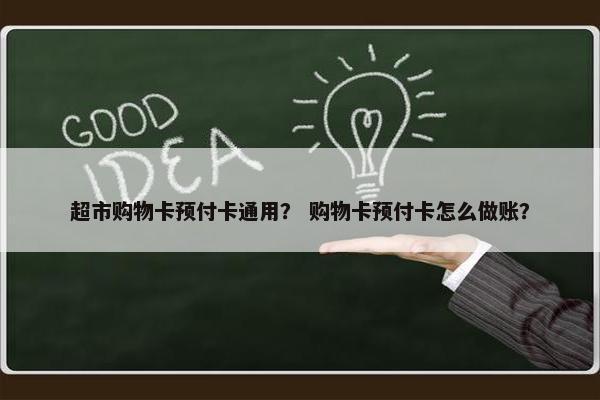 超市购物卡预付卡通用？ 购物卡预付卡怎么做账？
