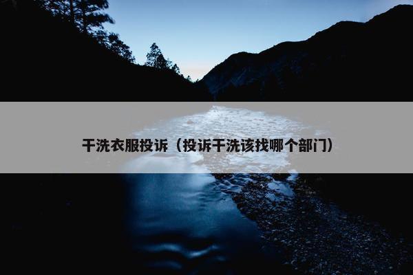 干洗衣服投诉（投诉干洗该找哪个部门）
