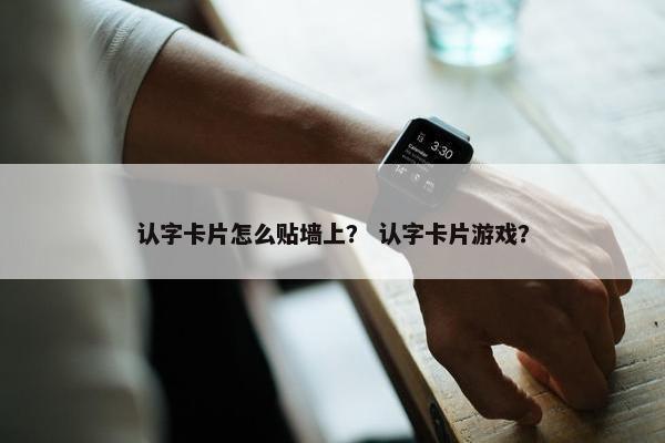 认字卡片怎么贴墙上？ 认字卡片游戏？