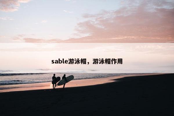 sable游泳帽，游泳帽作用
