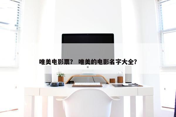 唯美电影票？ 唯美的电影名字大全？