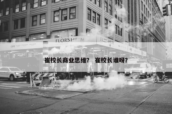 崔校长商业思维？ 崔校长谁呀？