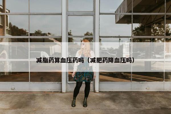减脂药算血压药吗（减肥药降血压吗）