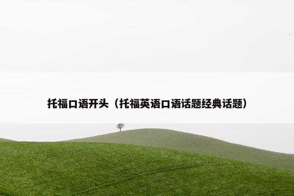 托福口语开头（托福英语口语话题经典话题）