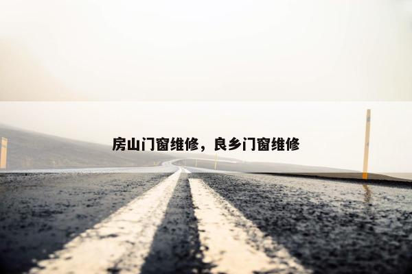 房山门窗维修，良乡门窗维修