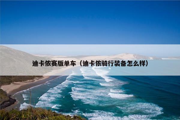 迪卡侬赛版单车（迪卡侬骑行装备怎么样）