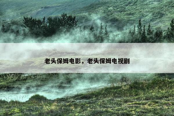 老头保姆电影，老头保姆电视剧