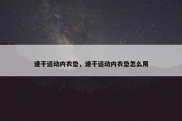 速干运动内衣垫，速干运动内衣垫怎么用