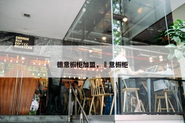 德意橱柜加盟，徳意橱柜