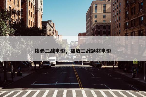 体验二战电影，播放二战题材电影