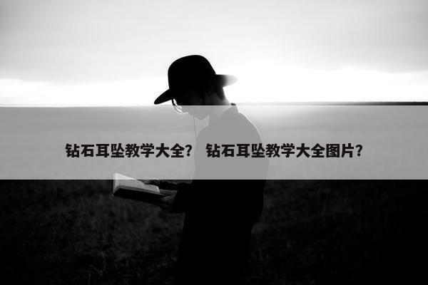 钻石耳坠教学大全？ 钻石耳坠教学大全图片？