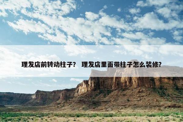 理发店前转动柱子？ 理发店里面带柱子怎么装修？