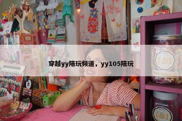 穿越yy陪玩频道，yy105陪玩