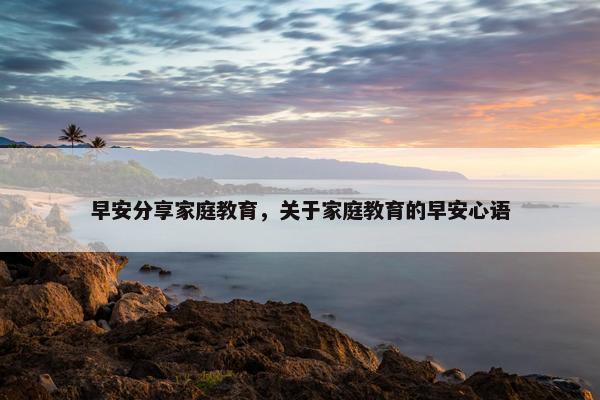 早安分享家庭教育，关于家庭教育的早安心语