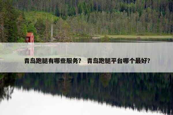 青岛跑腿有哪些服务？ 青岛跑腿平台哪个最好？