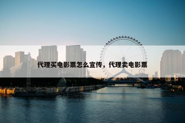 代理买电影票怎么宣传，代理卖电影票
