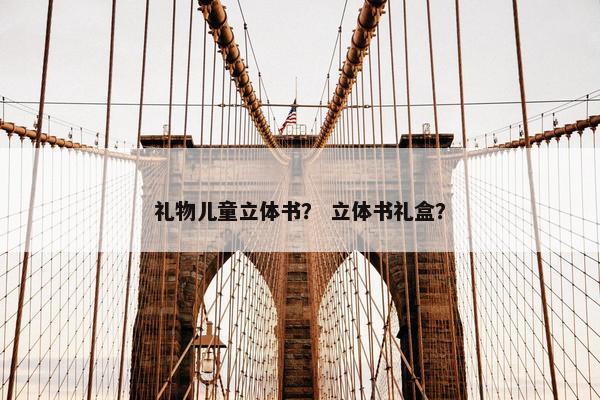 礼物儿童立体书？ 立体书礼盒？