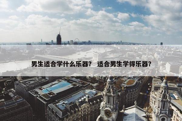 男生适合学什么乐器？ 适合男生学得乐器？