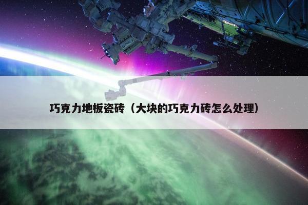 巧克力地板瓷砖（大块的巧克力砖怎么处理）