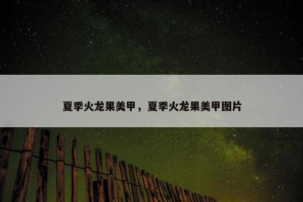 夏季火龙果美甲，夏季火龙果美甲图片