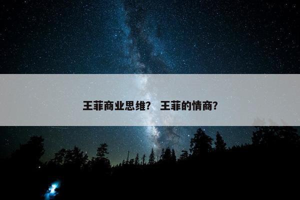 王菲商业思维？ 王菲的情商？