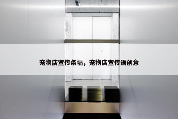 宠物店宣传条幅，宠物店宣传语创意