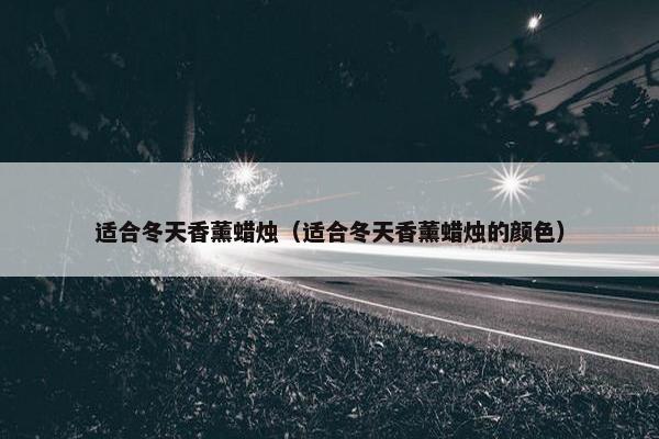 适合冬天香薰蜡烛（适合冬天香薰蜡烛的颜色）