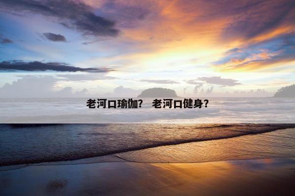 老河口瑜伽？ 老河口健身？