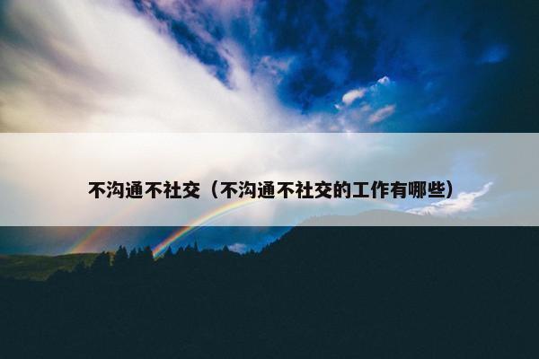 不沟通不社交（不沟通不社交的工作有哪些）
