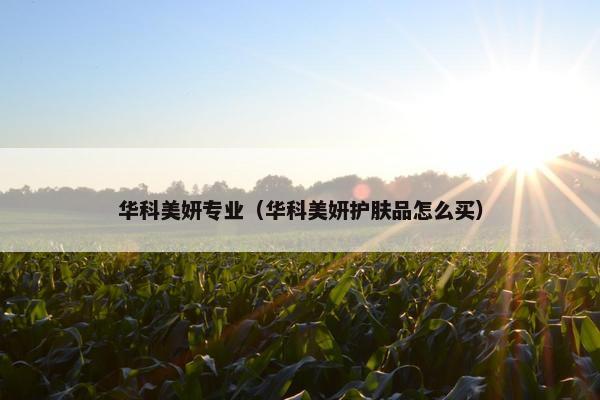 华科美妍专业（华科美妍护肤品怎么买）