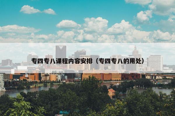 专四专八课程内容安排（专四专八的用处）
