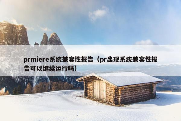 prmiere系统兼容性报告（pr出现系统兼容性报告可以继续运行吗）