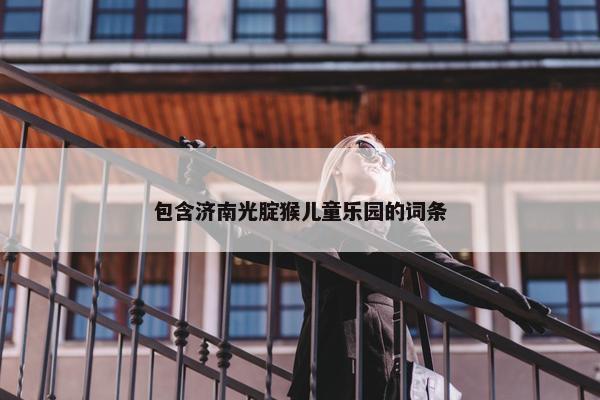 包含济南光腚猴儿童乐园的词条