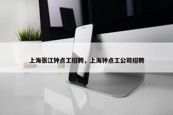 上海张江钟点工招聘，上海钟点工公司招聘