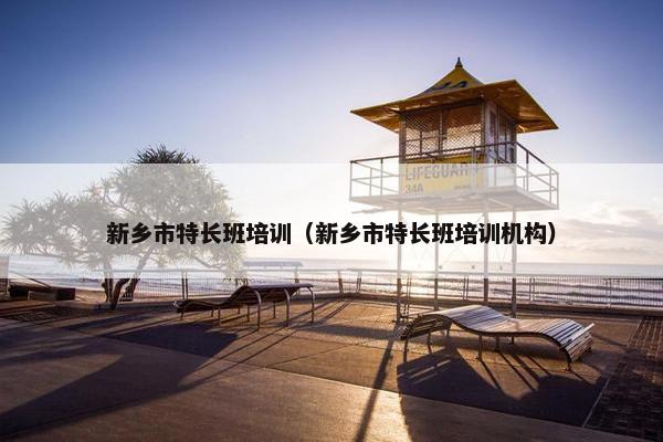 新乡市特长班培训（新乡市特长班培训机构）