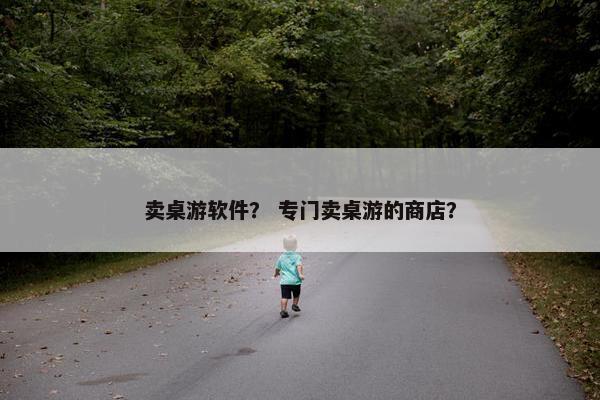 卖桌游软件？ 专门卖桌游的商店？