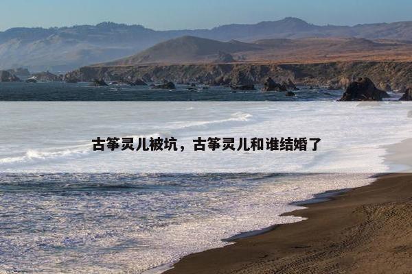 古筝灵儿被坑，古筝灵儿和谁结婚了