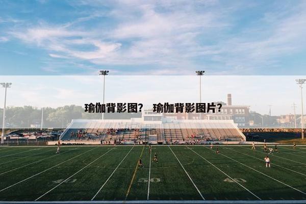 瑜伽背影图？ 瑜伽背影图片？