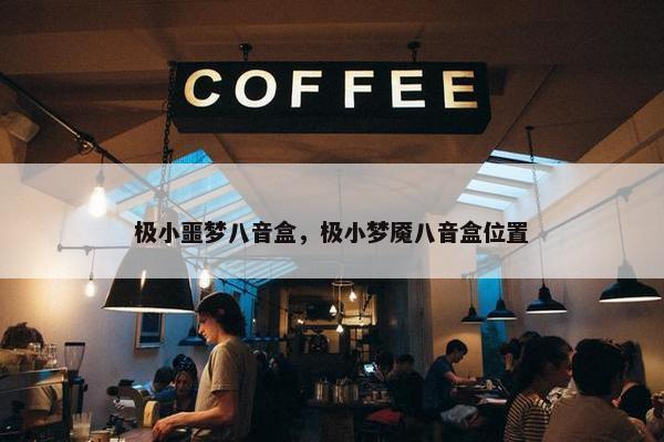 极小噩梦八音盒，极小梦魇八音盒位置