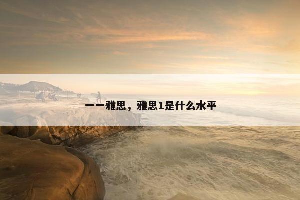 一一雅思，雅思1是什么水平