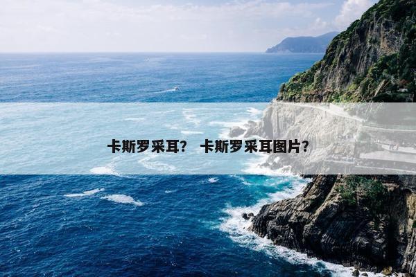 卡斯罗采耳？ 卡斯罗采耳图片？