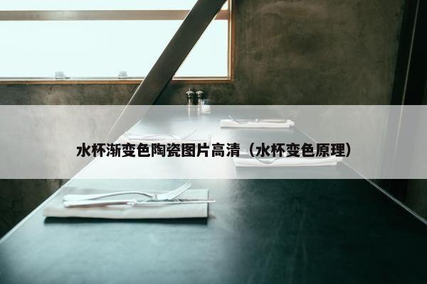水杯渐变色陶瓷图片高清（水杯变色原理）