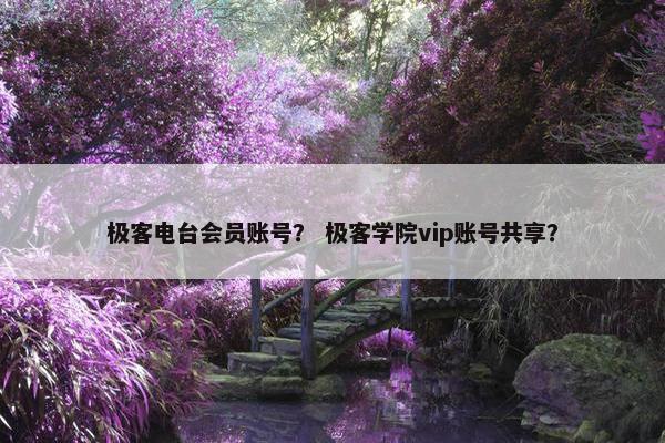 极客电台会员账号？ 极客学院vip账号共享？