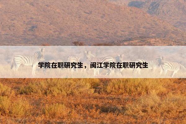 学院在职研究生，闽江学院在职研究生