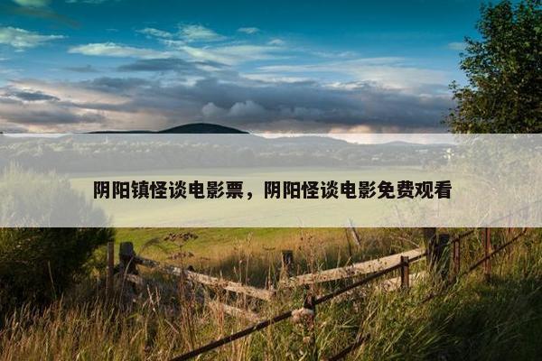 阴阳镇怪谈电影票，阴阳怪谈电影免费观看