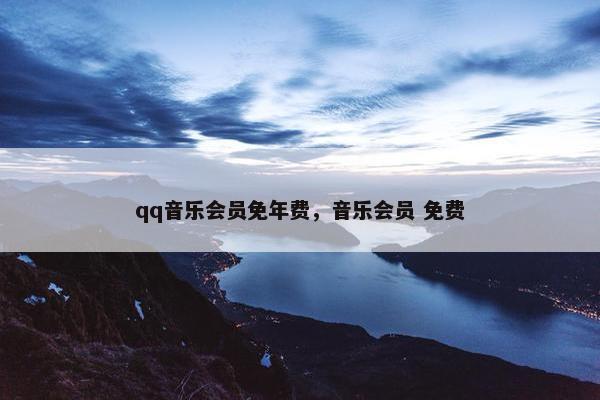 qq音乐会员免年费，音乐会员 免费
