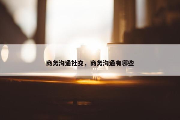 商务沟通社交，商务沟通有哪些